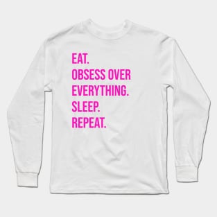 EAT. OBSESS OVER EVERYTHING. SLEEP. REPEAT Long Sleeve T-Shirt